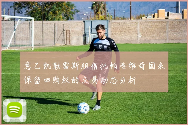 意乙凯勒雷斯租借托帕洛维奇国米保留回购权的交易动态分析