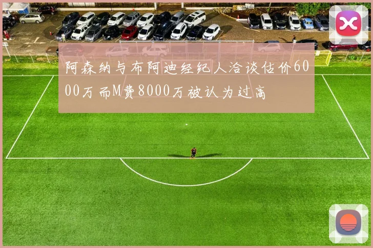 阿森纳与布阿迪经纪人洽谈估价6000万而M费8000万被认为过高